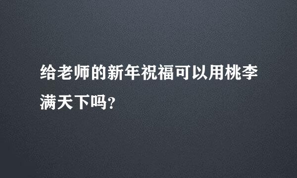 给老师的新年祝福可以用桃李满天下吗？