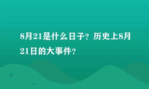 8月21是什么日子？历史上8月21日的大事件？