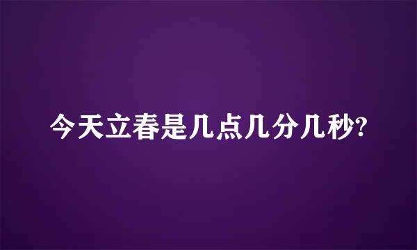 今天立春是几点几分几秒?