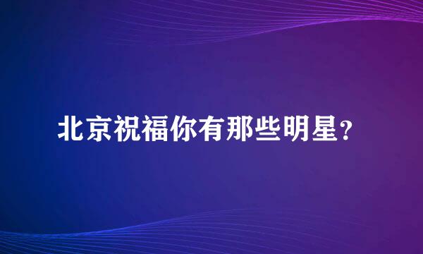 北京祝福你有那些明星？