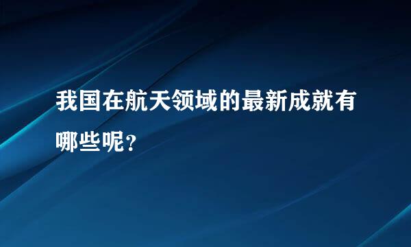 我国在航天领域的最新成就有哪些呢？