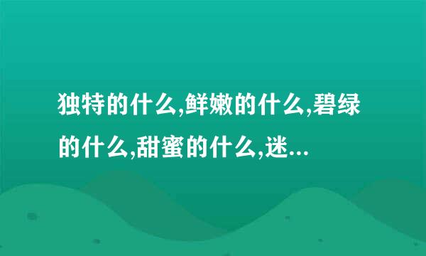 独特的什么,鲜嫩的什么,碧绿的什么,甜蜜的什么,迷人的什么,华丽的什么？