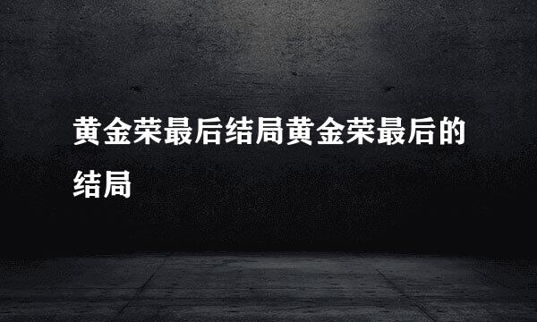 黄金荣最后结局黄金荣最后的结局