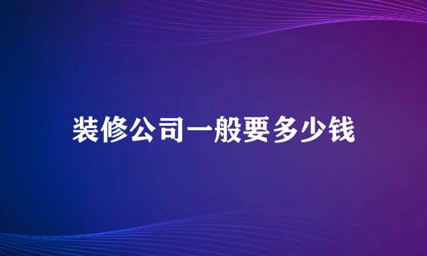 装修公司一般要多少钱