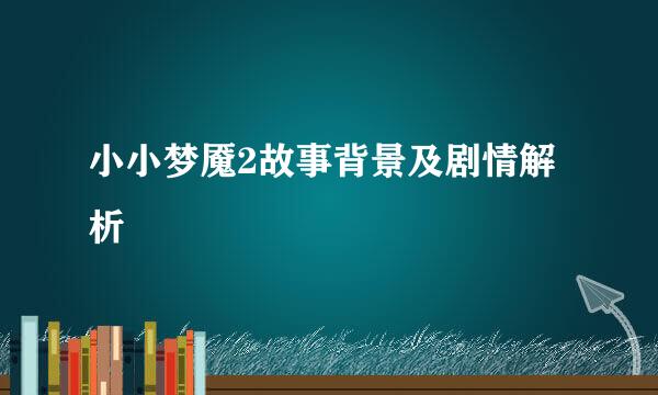 小小梦魇2故事背景及剧情解析