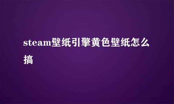 steam壁纸引擎黄色壁纸怎么搞