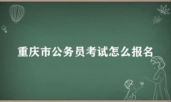 重庆市公务员考试怎么报名