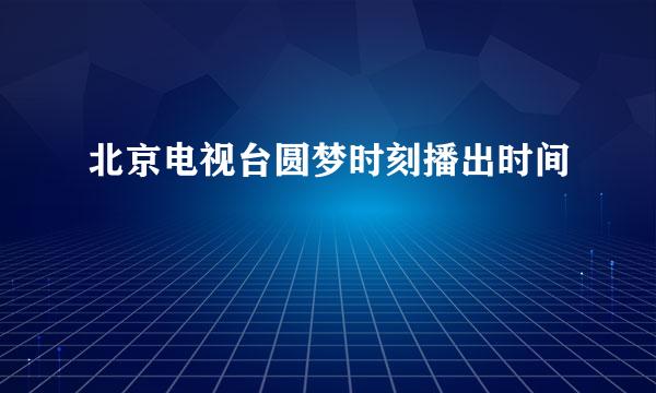 北京电视台圆梦时刻播出时间