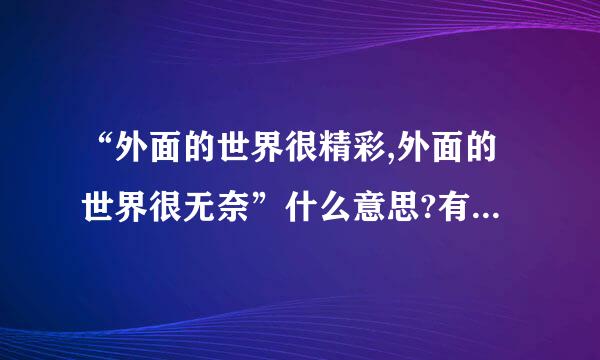 “外面的世界很精彩,外面的世界很无奈”什么意思?有什么涵义?