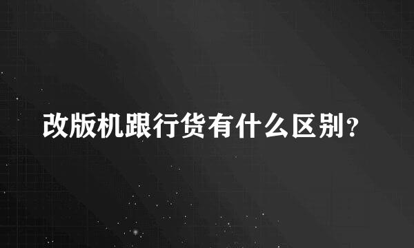 改版机跟行货有什么区别？