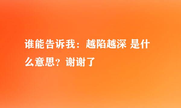 谁能告诉我：越陷越深 是什么意思？谢谢了