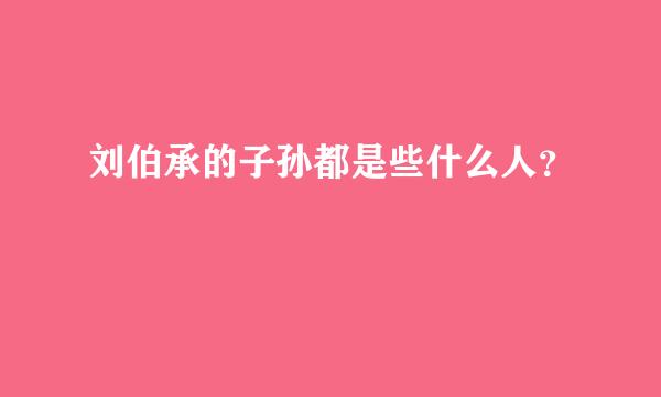 刘伯承的子孙都是些什么人？