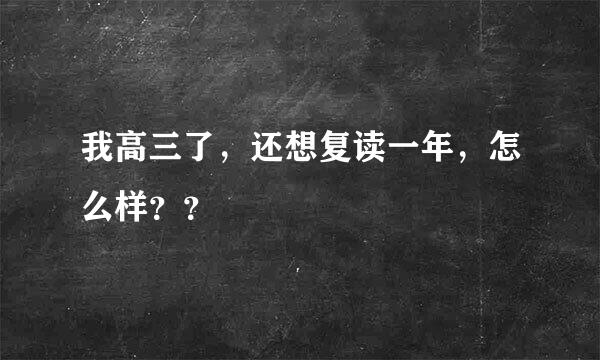 我高三了，还想复读一年，怎么样？？