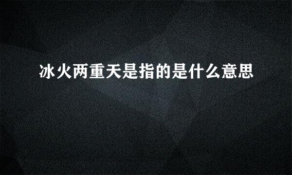 冰火两重天是指的是什么意思