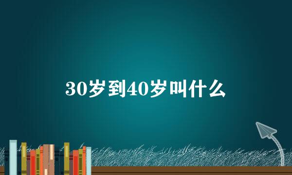 30岁到40岁叫什么