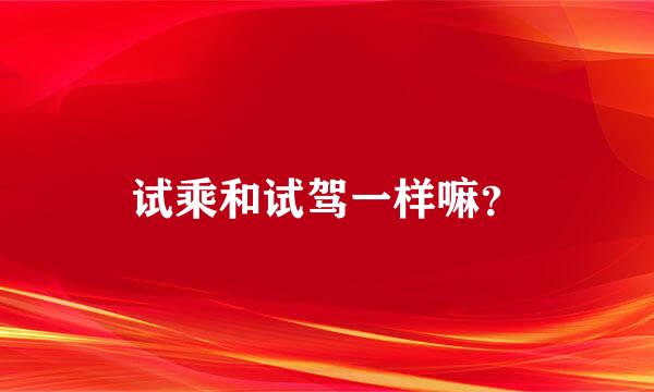 试乘和试驾一样嘛？