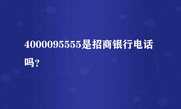 4000095555是招商银行电话吗？