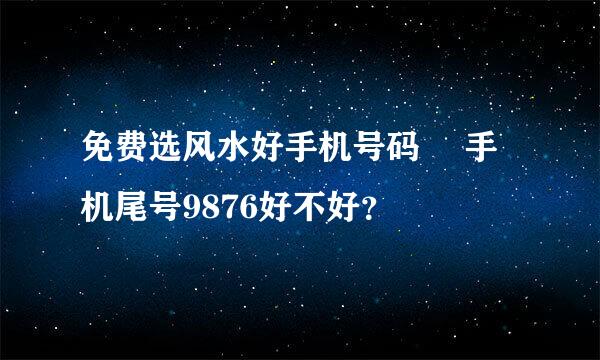 免费选风水好手机号码  手机尾号9876好不好？