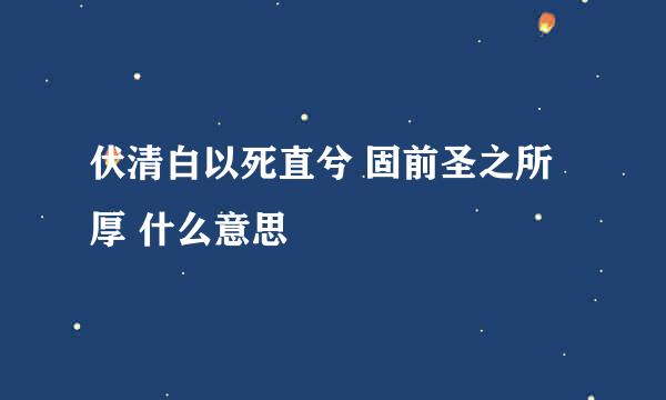 伏清白以死直兮 固前圣之所厚 什么意思