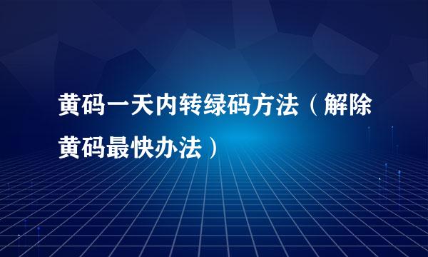 黄码一天内转绿码方法（解除黄码最快办法）