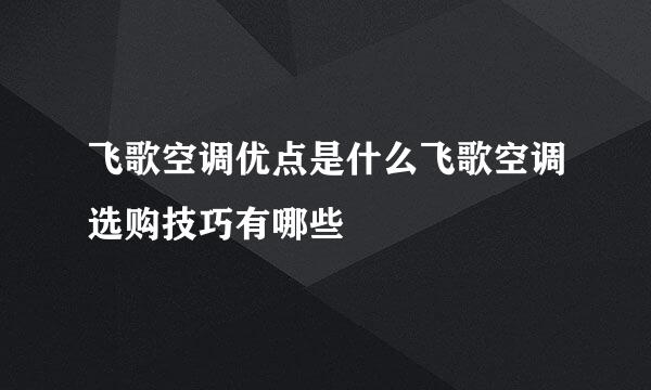 飞歌空调优点是什么飞歌空调选购技巧有哪些