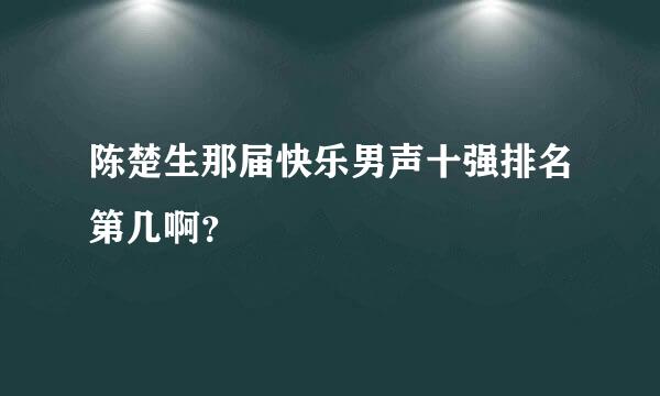 陈楚生那届快乐男声十强排名第几啊？