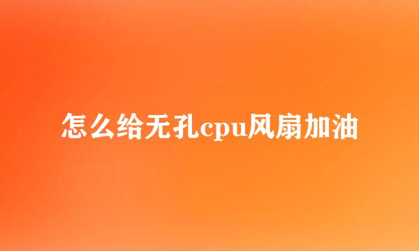 怎么给无孔cpu风扇加油