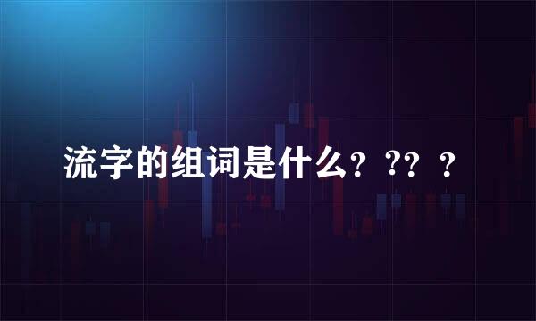 流字的组词是什么？?？？