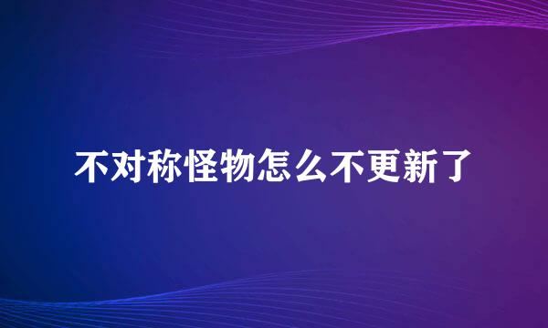 不对称怪物怎么不更新了