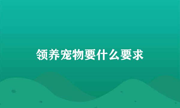 领养宠物要什么要求