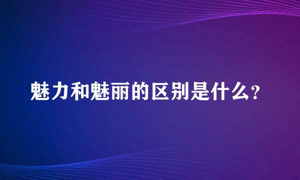 魅力和魅丽的区别是什么？