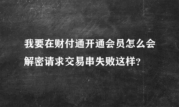 我要在财付通开通会员怎么会解密请求交易串失败这样？