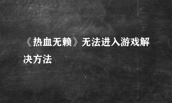 《热血无赖》无法进入游戏解决方法