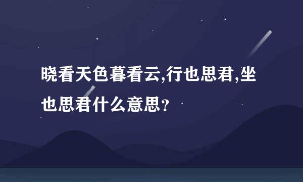 晓看天色暮看云,行也思君,坐也思君什么意思？