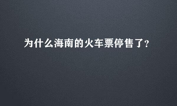 为什么海南的火车票停售了？