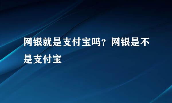 网银就是支付宝吗？网银是不是支付宝