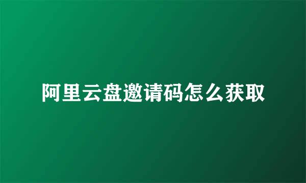 阿里云盘邀请码怎么获取