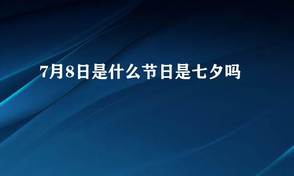 7月8日是什么节日是七夕吗