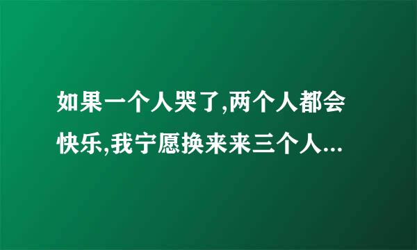 如果一个人哭了,两个人都会快乐,我宁愿换来来三个人的解脱？