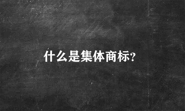 什么是集体商标？