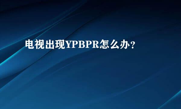 电视出现YPBPR怎么办？