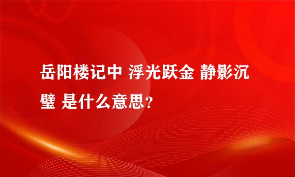 岳阳楼记中 浮光跃金 静影沉璧 是什么意思？