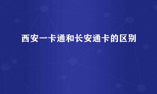 西安一卡通和长安通卡的区别