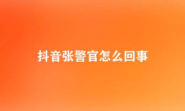 抖音张警官怎么回事