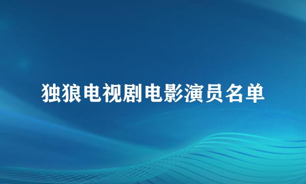 独狼电视剧电影演员名单