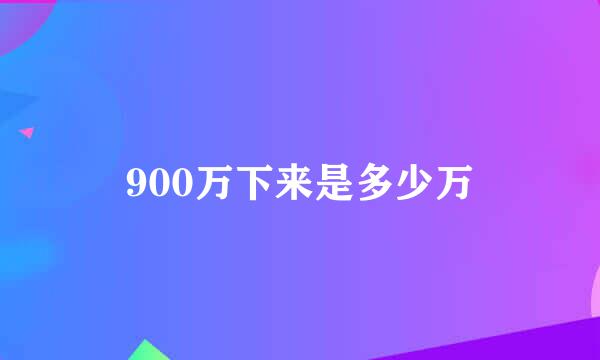 900万下来是多少万