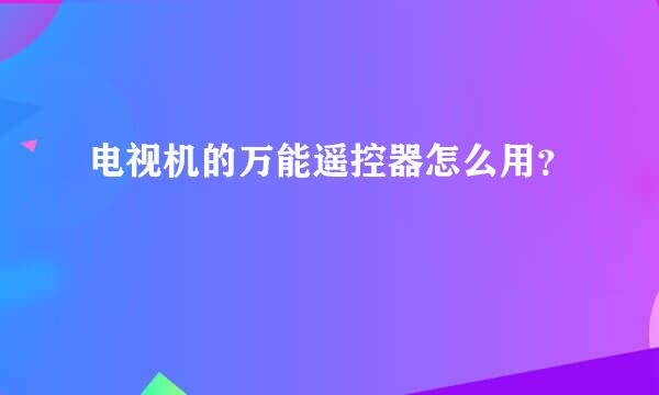 电视机的万能遥控器怎么用？