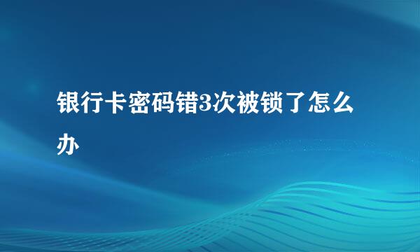 银行卡密码错3次被锁了怎么办