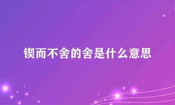 锲而不舍的舍是什么意思