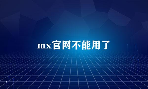 mx官网不能用了